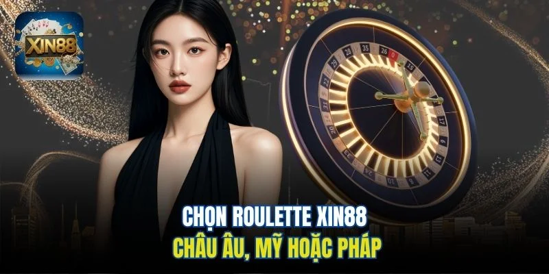 Chọn Roulette Xin88 Châu Âu, Mỹ hoặc Pháp