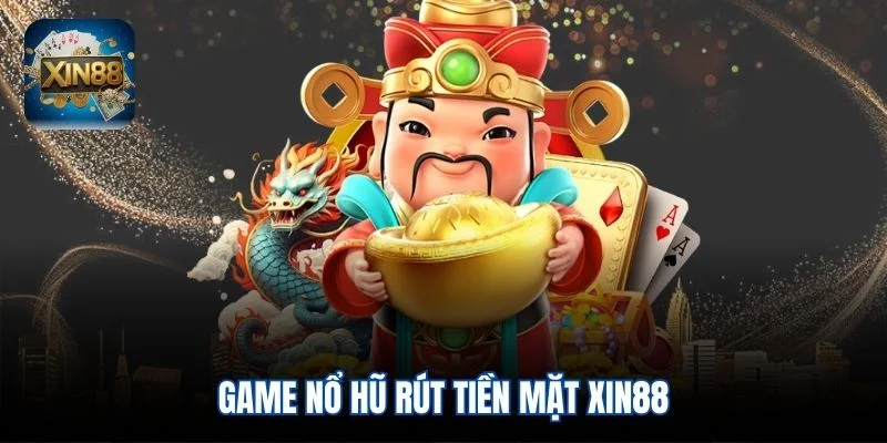 Game nổ hũ rút tiền mặt Xin88