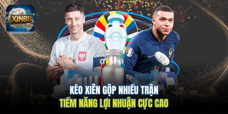 Kèo xiên gộp nhiều trận, tiềm năng lợi nhuận cực cao