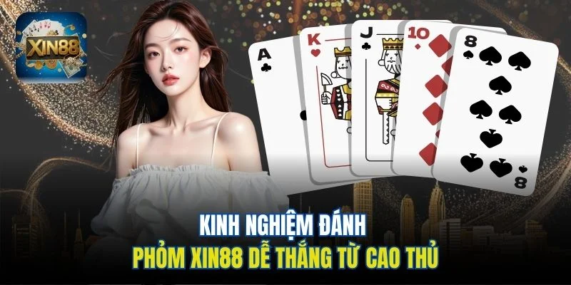 Kinh nghiệm đánh Phỏm Xin88 dễ thắng từ cao thủ