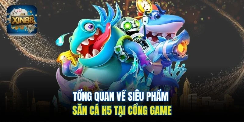 Tổng quan về siêu phẩm săn cá H5 tại cổng game