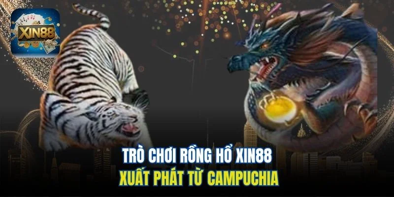 Trò chơi Rồng Hổ Xin88 xuất phát từ Campuchia